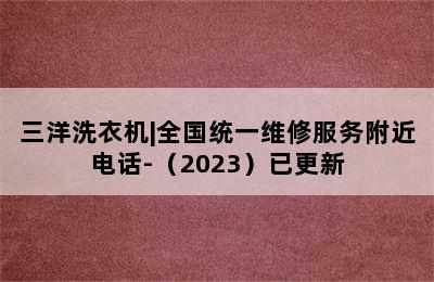 三洋洗衣机|全国统一维修服务附近电话-（2023）已更新